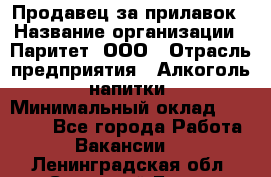 Продавец за прилавок › Название организации ­ Паритет, ООО › Отрасль предприятия ­ Алкоголь, напитки › Минимальный оклад ­ 26 000 - Все города Работа » Вакансии   . Ленинградская обл.,Сосновый Бор г.